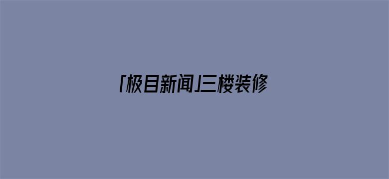 「极目新闻」三楼装修砸穿承重墙，裂缝已蔓延到二十一楼！